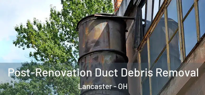 Post-Renovation Duct Debris Removal Lancaster - OH